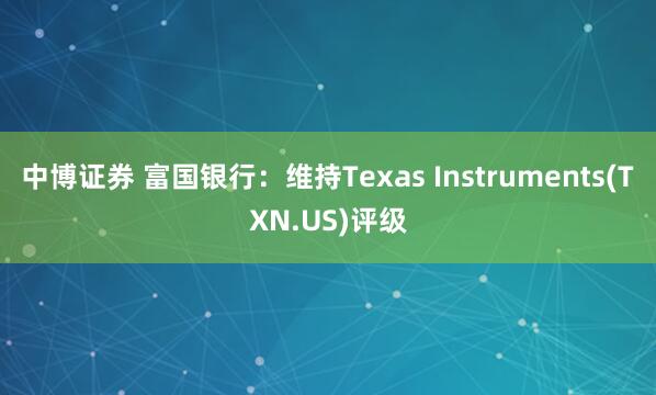中博证券 富国银行：维持Texas Instruments(TXN.US)评级