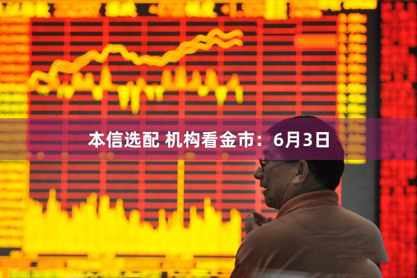 本信选配 机构看金市：6月3日