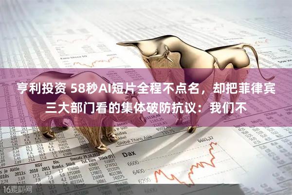 亨利投资 58秒AI短片全程不点名,却把菲律宾三大部门看的集体破防抗议:我们不